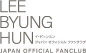 イ・ビョンホン ジャパン オフィシャル ファンクラブ | LEE BYUNG HUN JAPAN OFFICIAL FANCLUB